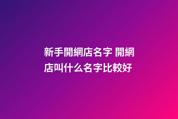 新手開網店名字 開網店叫什么名字比較好